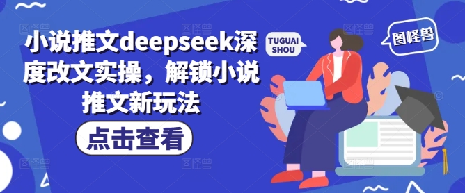 小说推文deepseek深度改文实操，解锁小说推文新玩法-兵兵资源