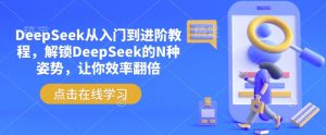 DeepSeek从入门到进阶教程,解锁DeepSeek的N种姿势,让你效率翻倍-兵兵资源