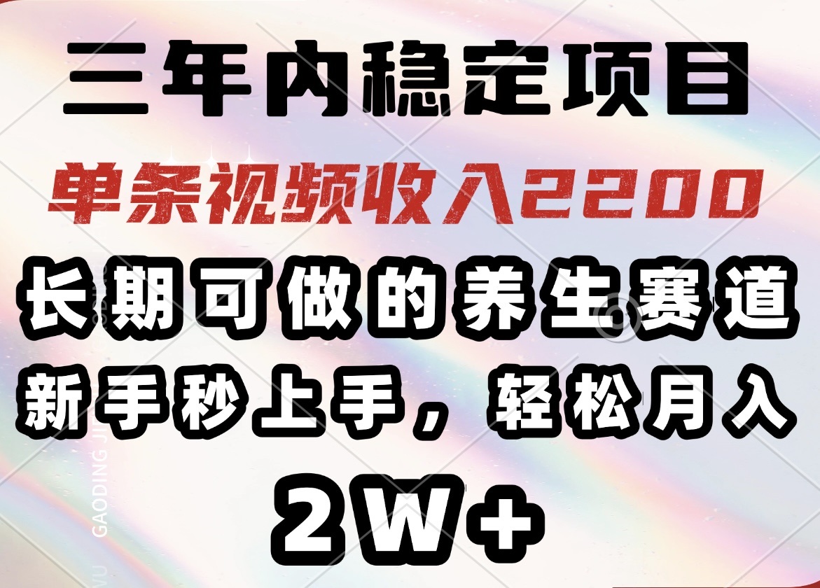 三年内稳定项目，长期可做的养生赛道，单条视频收入2200，新手秒上手，…-兵兵资源