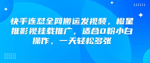 快手连怼全网搬运发视频,橙星推影视挂载推广,适合0粉小白操作,一天轻松多张-兵兵资源