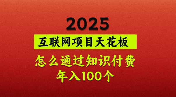 2025项目天花板，普通怎么通过知识付费翻身，年入百个【揭秘】-兵兵资源