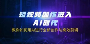 短视频创作进入AI时代，教你如何用AI进行全新创作与高效剪辑-兵兵资源