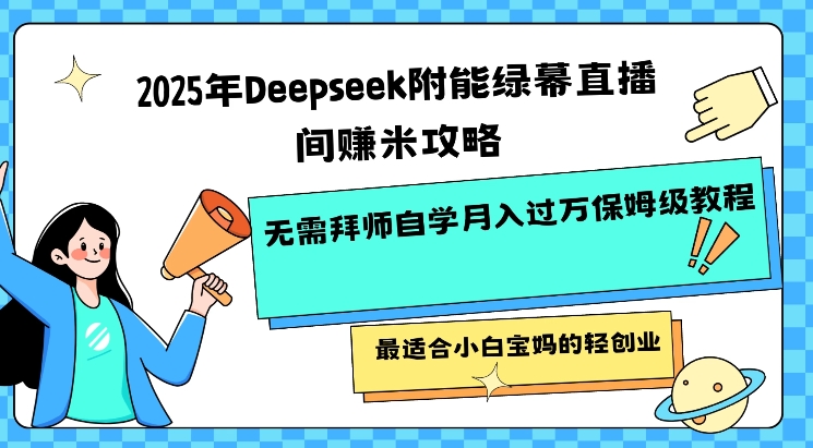 2025年Deepseek附能绿幕直播间挣米攻略无需拜师自学月入过W保姆级教程,最适合小白宝妈的轻创业-兵兵资源