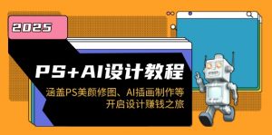 PS+AI设计教程：涵盖PS美颜修图、AI插画制作等，开启设计赚钱之旅-兵兵资源