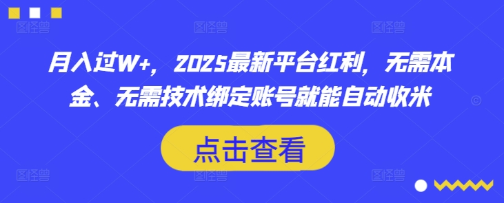 月入过W+，2025最新平台红利，无需本金、无需技术绑定账号就能自动收米-兵兵资源