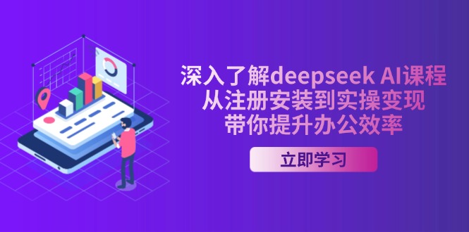 深入了解deepseek AI课程,从注册安装到实操变现,带你提升办公效率-兵兵资源