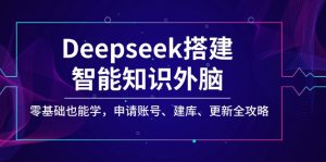Deepseek搭建智能知识外脑，零基础也能学，申请账号、建库、更新全攻略-兵兵资源