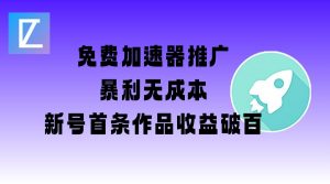 免费加速器推广项目_新号首条作品收益破百【图文+视频+2w字教程】-兵兵资源