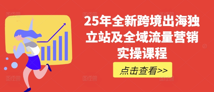 25年全新跨境出海独立站及全域流量营销实操课程，跨境电商独立站TIKTOK全域营销普货特货玩法大全-兵兵资源