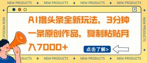 AI撸头条全新玩法，3分钟一条原创作品，复制粘贴月入7000+-兵兵资源