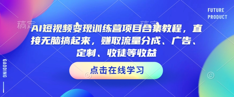 AI短视频变现训练营项目合集教程，直接无脑搞起来，赚取流量分成、广告、定制、收徒等收益(0302更新)-兵兵资源