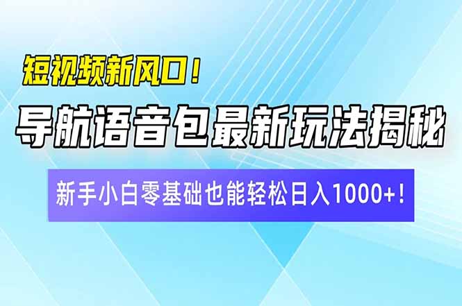 短视频新风口！导航语音包最新玩法揭秘，新手小白零基础也能轻松日入10…-兵兵资源