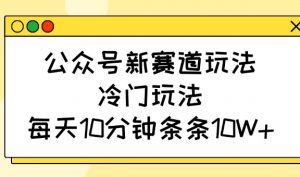 公众号新赛道玩法，冷门玩法，每天10分钟条条10W+-兵兵资源