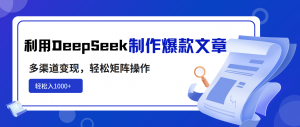 利用DeepSeek制作爆款文章，多渠道变现，轻松矩阵操作，轻松日入1000+-兵兵资源