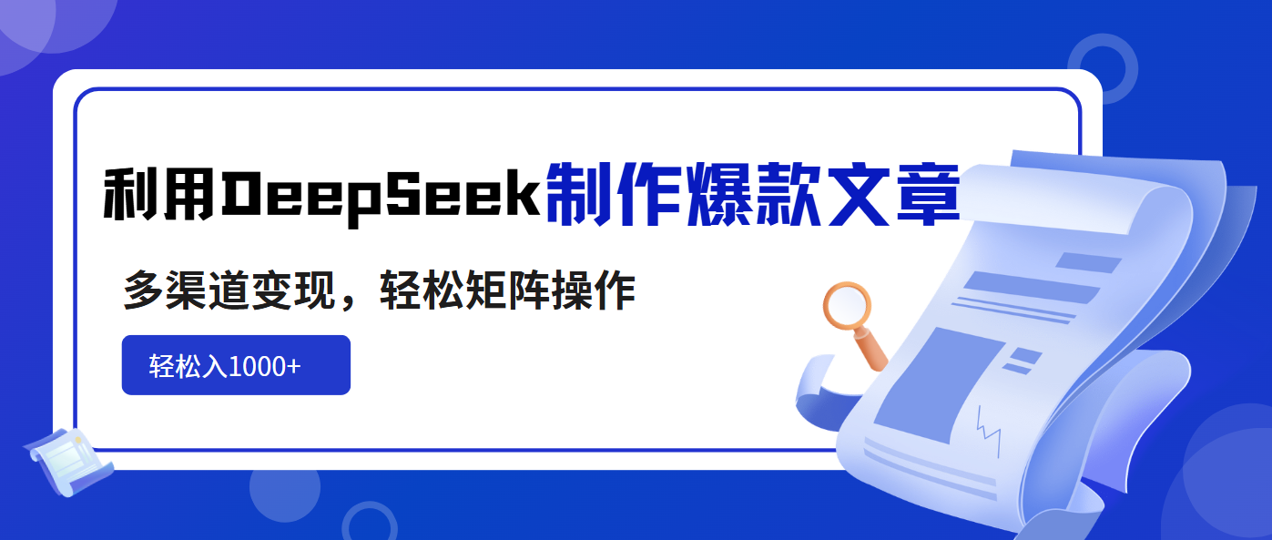 利用DeepSeek制作爆款文章，多渠道变现，轻松矩阵操作，轻松日入1000+-兵兵资源