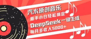 汽水原创音乐DeepSeek一键生成，新手小白轻松搞定，每月多收入5k+-兵兵资源