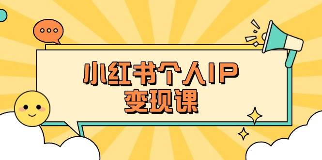 小红书个人变现课：精准人设定位+爆款选题拆解，教你打造百万流量账号秘籍-兵兵资源