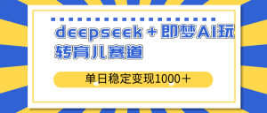 deepseek＋即梦AI玩转育儿赛道，单日稳定变现1000＋育儿赛道-兵兵资源