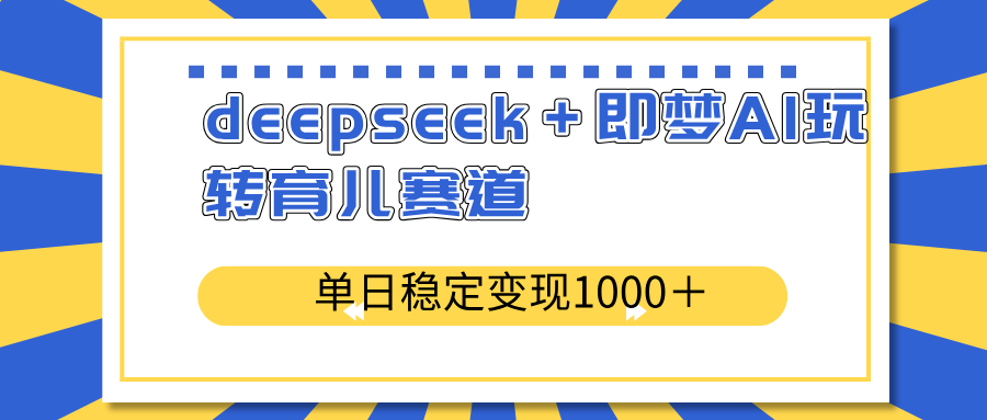 deepseek＋即梦AI玩转育儿赛道，单日稳定变现1000＋育儿赛道-兵兵资源