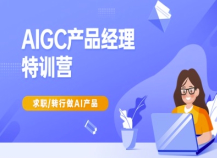 AIGC产品经理特训营-产品经理较教程，求职转行做AI产品-兵兵资源
