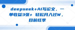 deepseek+AI写论文，一单收益3张+ 轻松月入过W，目前旺季-兵兵资源