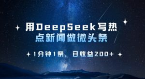 用DeepSeek写热点微头条，1分钟1条，日收益2张-兵兵资源