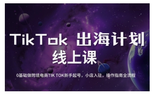 TikTok跨境电商新手起号与运营全攻略，0基础做跨境电商TIKTOK新手起号，小店入驻，操作指南全流程-兵兵资源