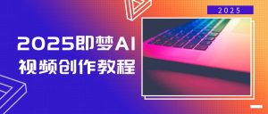 2025即梦AI视频创作教程，从零开始学做视频，文字图片生成视频轻松创作-兵兵资源