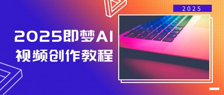 2025即梦AI视频创作教程，从零开始学做视频，文字图片生成视频轻松创作-兵兵资源