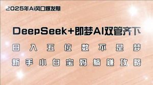 日入五位数不是梦，DeepSeek+即梦AI双管齐下，新手小白宝妈躺赚攻略-兵兵资源