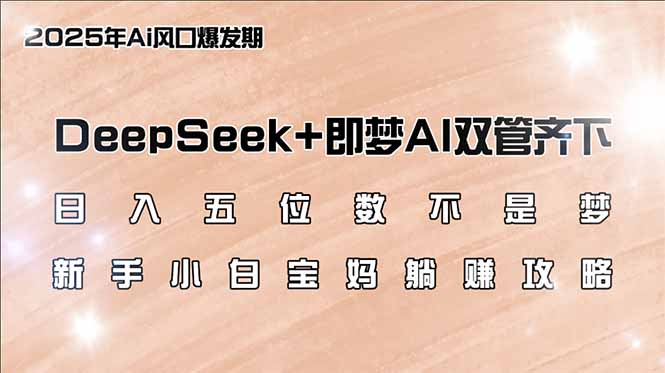 日入五位数不是梦，DeepSeek+即梦AI双管齐下，新手小白宝妈躺赚攻略-兵兵资源