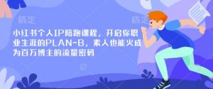 小红书个人IP陪跑课程，开启你职业生涯的PLAN-B，素人也能火成为百万博主的流量密码-兵兵资源