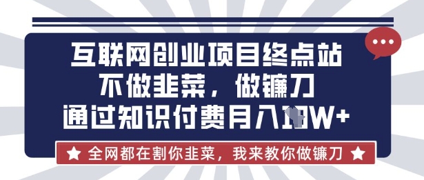 互联网创业尽头-不做韭菜，做镰刀，通过知识付费月入10个【揭秘】-兵兵资源