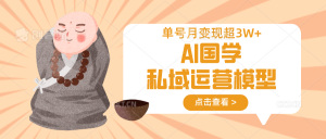 AI国学私域运营模型，无成本、变现快、周期短、持续性强，单号月变现3w+-兵兵资源