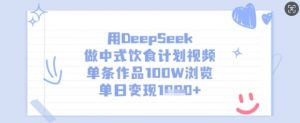 用DeepSeek做中式饮食计划视频，单条作品100W浏览，单日变现多张-兵兵资源