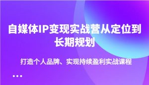 自媒体IP变现实战营从定位到长期规划，打造个人品牌、实现持续盈利实战课程-兵兵资源