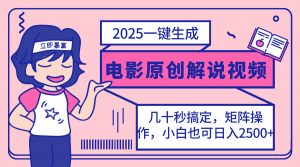 2025最新一键生成原创电影解说视频，小白也可无脑矩阵操作，一天几分钟...-兵兵资源