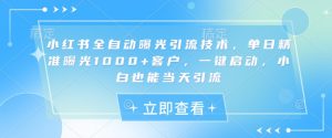 小红书全自动曝光引流技术，单日精准曝光1000+客户，一键启动，小白也能当天引流【揭秘】-兵兵资源