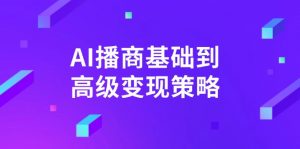 AI-播商基础到高级变现策略。通过详细拆解和讲解，实现商业变现。-兵兵资源