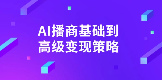 AI-播商基础到高级变现策略。通过详细拆解和讲解,实现商业变现。-兵兵资源