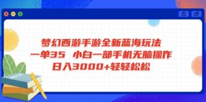梦幻西游手游全新蓝海玩法 一单35 小白一部手机无脑操作 日入3000+轻轻...-兵兵资源