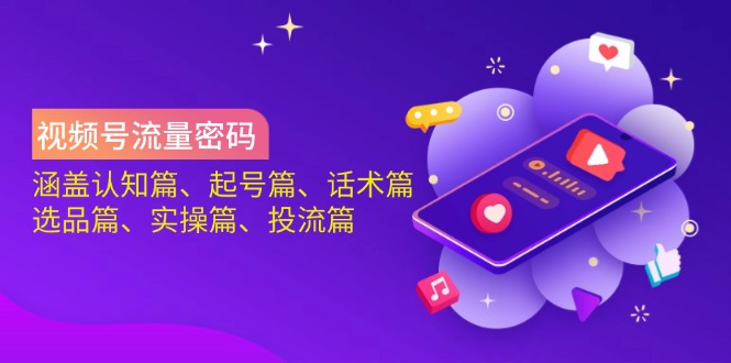 视频号流量密码:涵盖认知篇、起号篇、话术篇、选品篇、实操篇、投流篇-兵兵资源