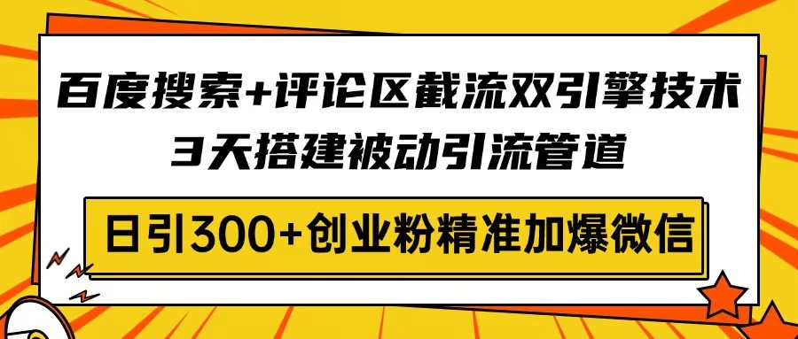 百度搜索+评论区截流双引擎技术，3天搭建被动引流管道，日引300+创业粉…-兵兵资源