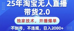 25年淘宝无人直播带货2.0.独家技术，开播爆单，纯小白易上手，不封号，不违规，日入多张【揭秘】-兵兵资源