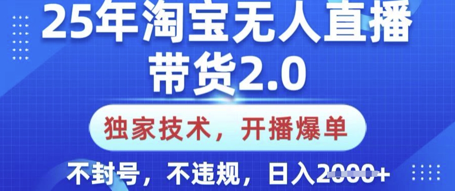 25年淘宝无人直播带货2.0.独家技术，开播爆单，纯小白易上手，不封号，不违规，日入多张【揭秘】-兵兵资源