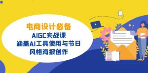 电商设计必备！AIGC实战课，涵盖AI工具使用与节日、风格海报创作-兵兵资源