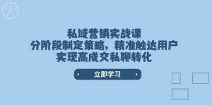 私域营销实战课，分阶段制定策略，精准触达用户，实现高成交私聊转化-兵兵资源