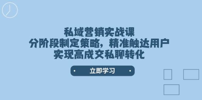 私域营销实战课，分阶段制定策略，精准触达用户，实现高成交私聊转化-兵兵资源