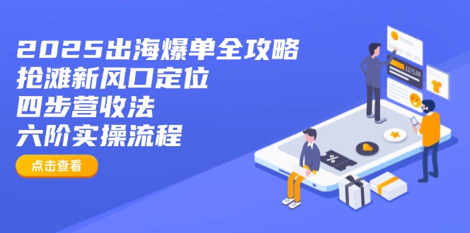2025出海爆单全攻略：抢滩新风口定位+四步营收法+六阶实操流程-兵兵资源