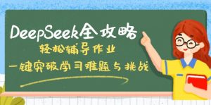 DeepSeek全攻略，轻松辅导作业，一键突破学习难题与挑战！-兵兵资源